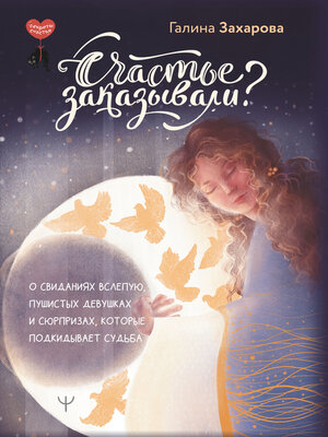 cover image of Счастье заказывали? О свиданиях вслепую, пушистых девушках и сюрпризах, которые подкидывает судьба